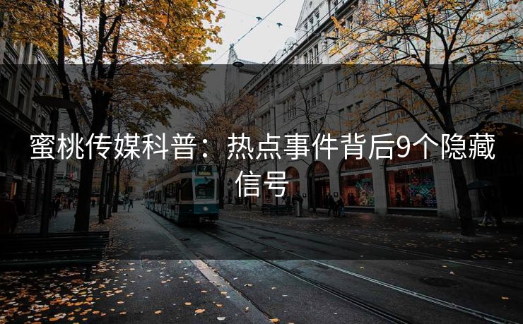 蜜桃传媒科普：热点事件背后9个隐藏信号