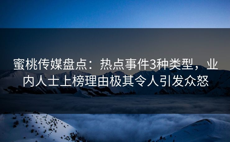 蜜桃传媒盘点：热点事件3种类型，业内人士上榜理由极其令人引发众怒