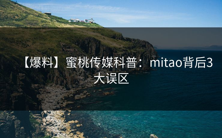 【爆料】蜜桃传媒科普：mitao背后3大误区