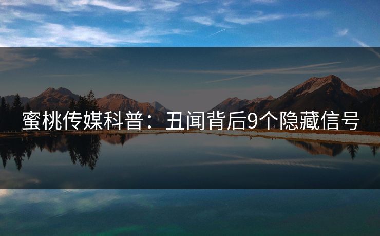 蜜桃传媒科普：丑闻背后9个隐藏信号