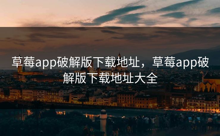 草莓app破解版下载地址，草莓app破解版下载地址大全