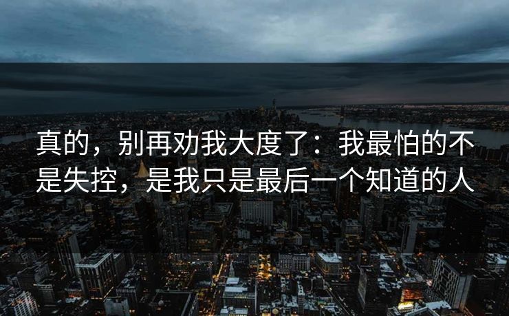 真的，别再劝我大度了：我最怕的不是失控，是我只是最后一个知道的人